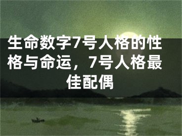 生命数字7号人格的性格与命运，7号人格最佳配偶