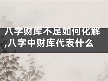 八字财库不足如何化解,八字中财库代表什么