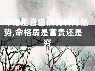 命格能否由偏弱转为强势,命格弱是富贵还是穷