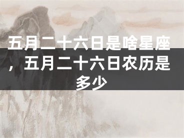 五月二十六日是啥星座，五月二十六日农历是多少