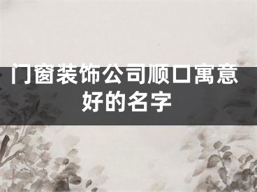 门窗装饰公司顺口寓意好的名字