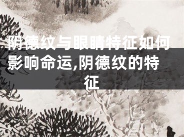 阴德纹与眼睛特征如何影响命运,阴德纹的特征