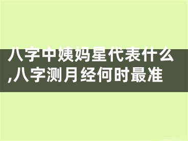 八字中姨妈星代表什么,八字测月经何时最准