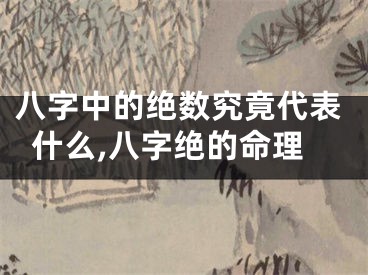 八字中的绝数究竟代表什么,八字绝的命理