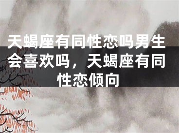 天蝎座有同性恋吗男生会喜欢吗，天蝎座有同性恋倾向