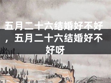 五月二十六结婚好不好，五月二十六结婚好不好呀