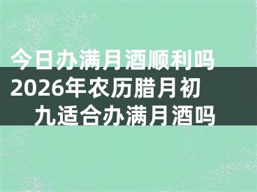 今日办满月酒顺利吗 2026年农历腊月初九适合办满月酒吗