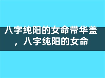 八字纯阳的女命带华盖，八字纯阳的女命