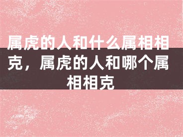 属虎的人和什么属相相克，属虎的人和哪个属相相克