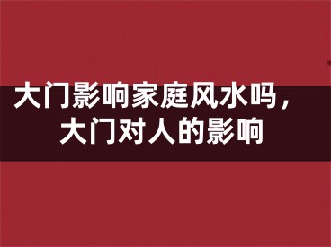 大门影响家庭风水吗，大门对人的影响