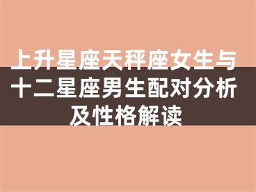 上升星座天秤座女生与十二星座男生配对分析及性格解读