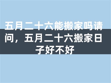 五月二十六能搬家吗请问，五月二十六搬家日子好不好