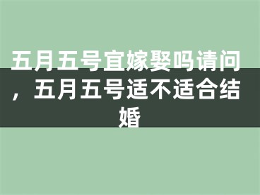 五月五号宜嫁娶吗请问，五月五号适不适合结婚