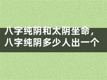 八字纯阴和太阴坐命，八字纯阴多少人出一个