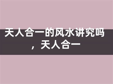 天人合一的风水讲究吗,天人合一