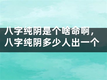 八字纯阴是个啥命啊，八字纯阴多少人出一个