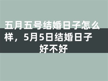 五月五号结婚日子怎么样，5月5日结婚日子好不好