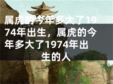 属虎的今年多大了1974年出生，属虎的今年多大了1974年出生的人