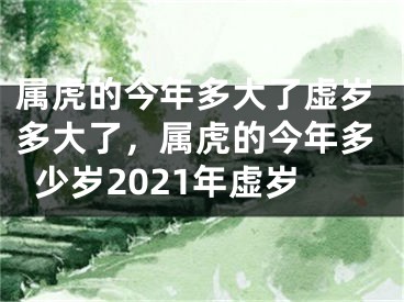 属虎的今年多大了虚岁多大了，属虎的今年多少岁2021年虚岁