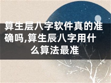 算生层八字软件真的准确吗,算生辰八字用什么算法最准