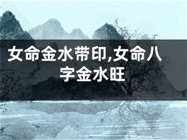 女命金水带印,女命八字金水旺