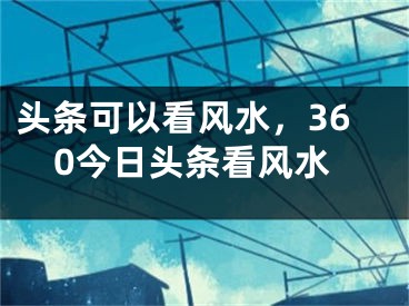 头条可以看风水，360今日头条看风水