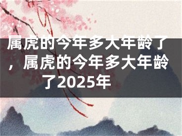属虎的今年多大年龄了，属虎的今年多大年龄了2025年