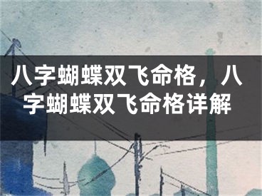 八字蝴蝶双飞命格，八字蝴蝶双飞命格详解