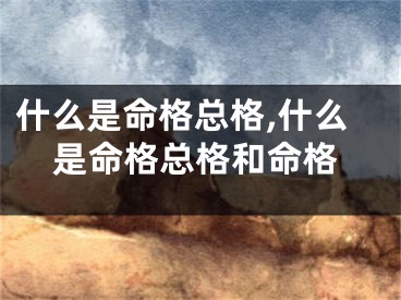 什么是命格总格,什么是命格总格和命格