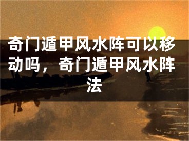 奇门遁甲风水阵可以移动吗，奇门遁甲风水阵法