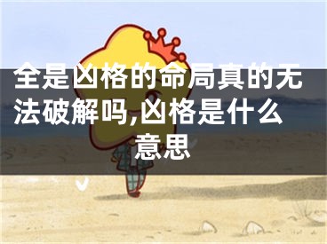 全是凶格的命局真的无法破解吗,凶格是什么意思