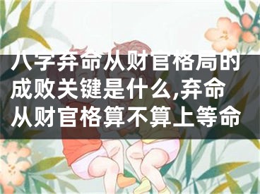 八字弃命从财官格局的成败关键是什么,弃命从财官格算不算上等命