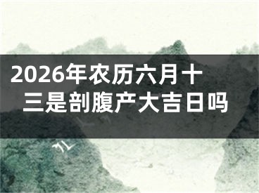 2026年农历六月十三是剖腹产大吉日吗
