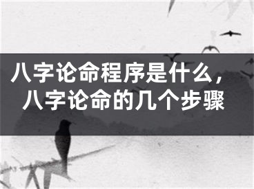 八字论命程序是什么，八字论命的几个步骤