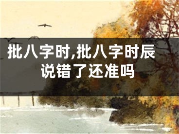 批八字时,批八字时辰说错了还准吗