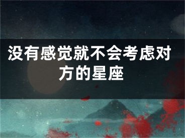 没有感觉就不会考虑对方的星座