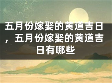 五月份嫁娶的黄道吉日，五月份嫁娶的黄道吉日有哪些