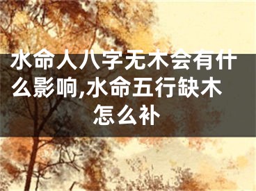 水命人八字无木会有什么影响,水命五行缺木怎么补