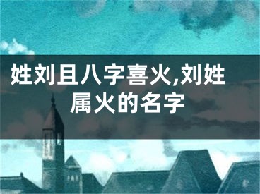 姓刘且八字喜火,刘姓属火的名字