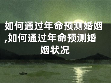 如何通过年命预测婚姻,如何通过年命预测婚姻状况