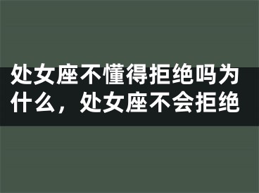 处女座不懂得拒绝吗为什么，处女座不会拒绝