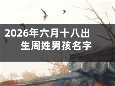 2026年六月十八出生周姓男孩名字