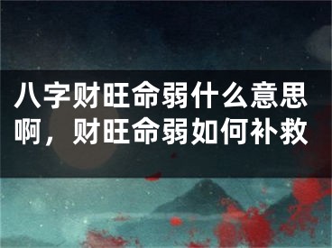 八字财旺命弱什么意思啊，财旺命弱如何补救