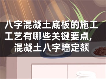 八字混凝土底板的施工工艺有哪些关键要点,混凝土八字墙定额