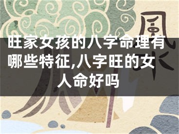 旺家女孩的八字命理有哪些特征,八字旺的女人命好吗