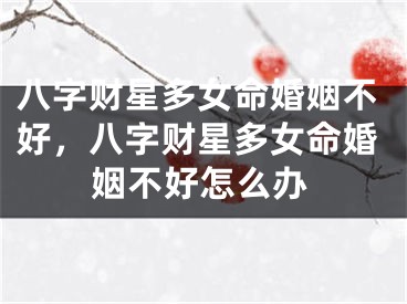 八字财星多女命婚姻不好，八字财星多女命婚姻不好怎么办
