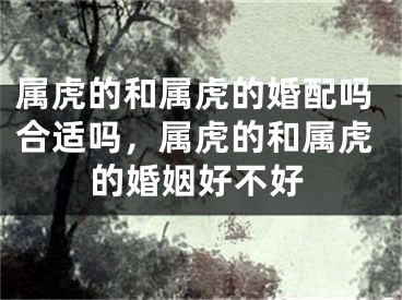 属虎的和属虎的婚配吗合适吗，属虎的和属虎的婚姻好不好