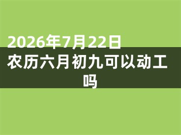 2026年7月22日农历六月初九可以动工吗