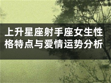 上升星座射手座女生性格特点与爱情运势分析