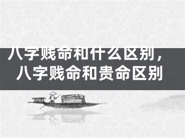 八字贱命和什么区别，八字贱命和贵命区别
